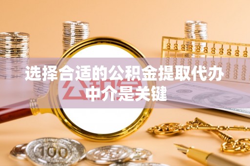 循化选择合适的公积金提取代办中介是关键