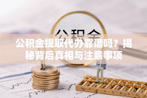 循化公积金提取代办靠谱吗？揭秘背后真相与注意事项