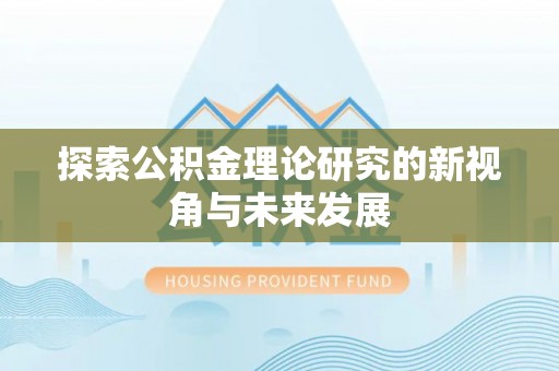循化探索公积金理论研究的新视角与未来发展