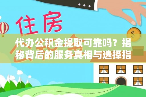 循化代办公积金提取可靠吗？揭秘背后的服务真相与选择指南