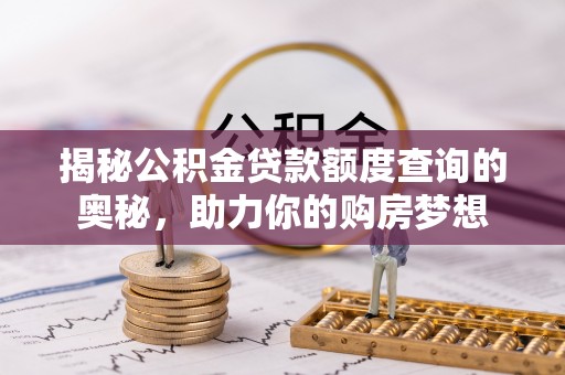 循化揭秘公积金贷款额度查询的奥秘，助力你的购房梦想