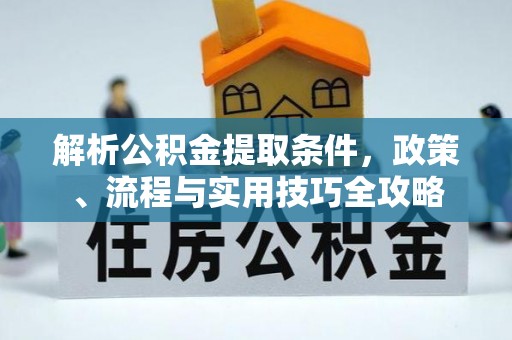 循化解析公积金提取条件，政策、流程与实用技巧全攻略