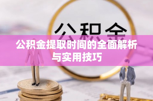循化公积金提取时间的全面解析与实用技巧