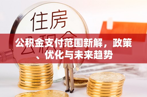 循化公积金支付范围新解，政策、优化与未来趋势