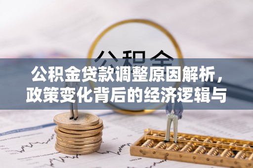 循化公积金贷款调整原因解析，政策变化背后的经济逻辑与民生考量