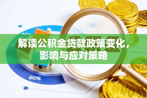 循化解读公积金贷款政策变化，影响与应对策略